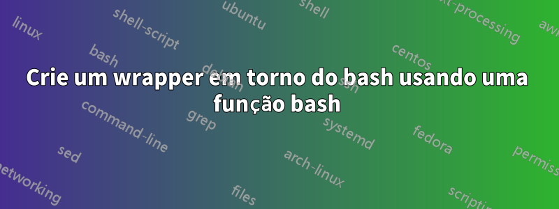 Crie um wrapper em torno do bash usando uma função bash