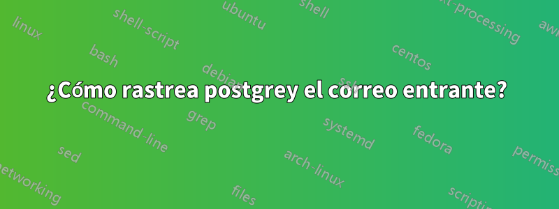 ¿Cómo rastrea postgrey el correo entrante?