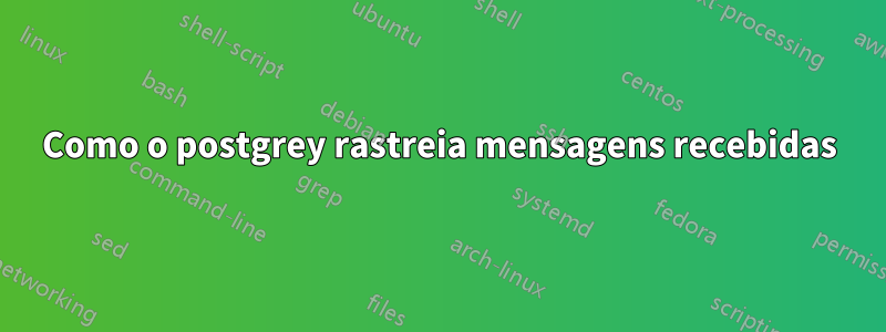 Como o postgrey rastreia mensagens recebidas