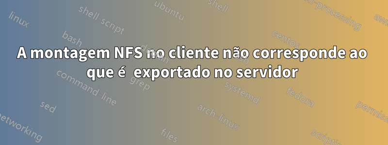 A montagem NFS no cliente não corresponde ao que é exportado no servidor