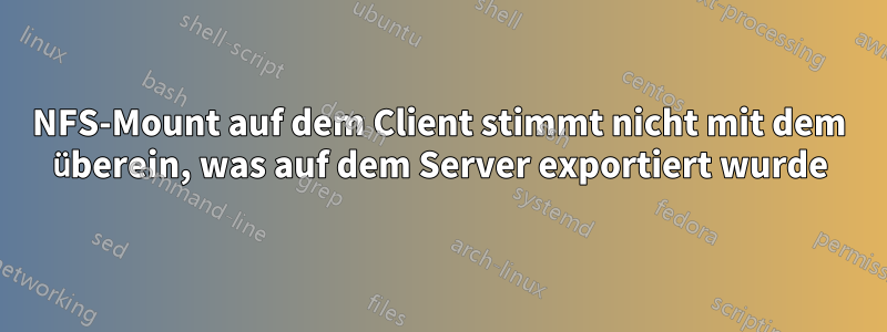 NFS-Mount auf dem Client stimmt nicht mit dem überein, was auf dem Server exportiert wurde