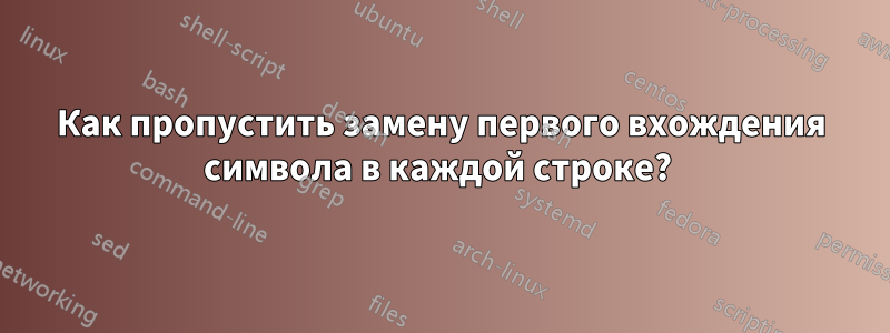 Как пропустить замену первого вхождения символа в каждой строке? 