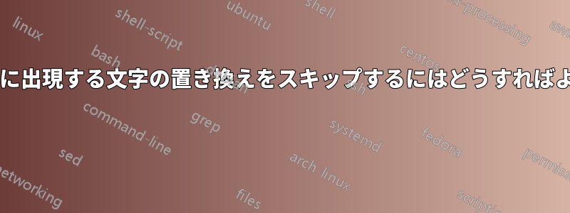 各行で最初に出現する文字の置き換えをスキップするにはどうすればよいですか? 