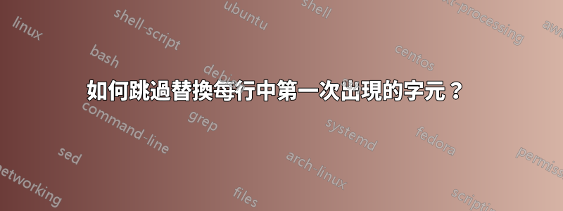 如何跳過替換每行中第一次出現的字元？ 