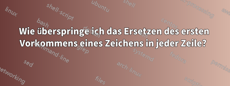 Wie überspringe ich das Ersetzen des ersten Vorkommens eines Zeichens in jeder Zeile? 