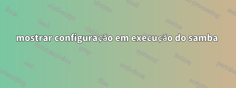 mostrar configuração em execução do samba