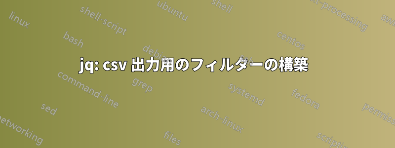 jq: csv 出力用のフィルターの構築 