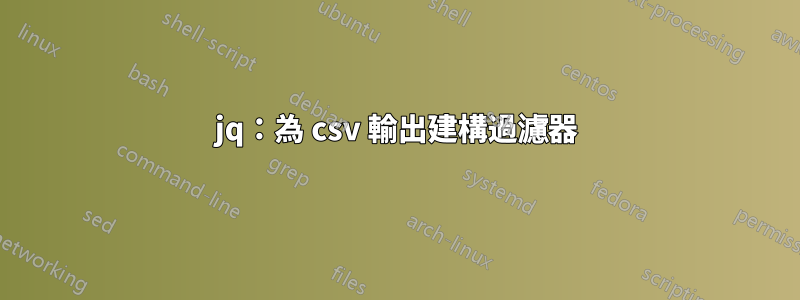 jq：為 csv 輸出建構過濾器