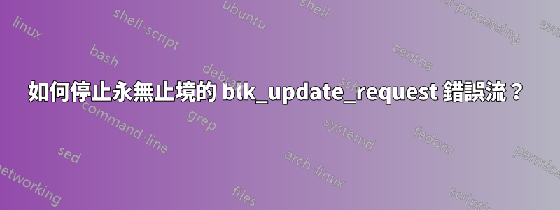 如何停止永無止境的 blk_update_request 錯誤流？