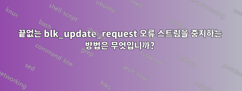 끝없는 blk_update_request 오류 스트림을 중지하는 방법은 무엇입니까?