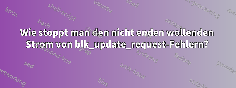 Wie stoppt man den nicht enden wollenden Strom von blk_update_request-Fehlern?