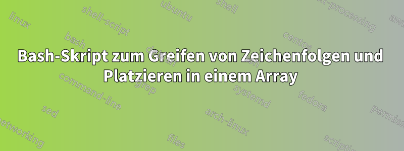 Bash-Skript zum Greifen von Zeichenfolgen und Platzieren in einem Array