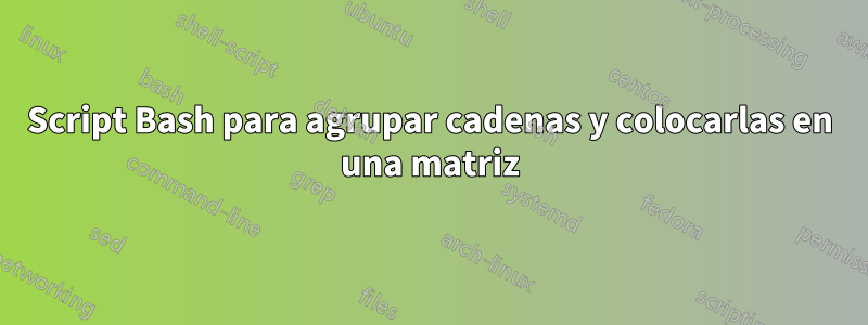 Script Bash para agrupar cadenas y colocarlas en una matriz