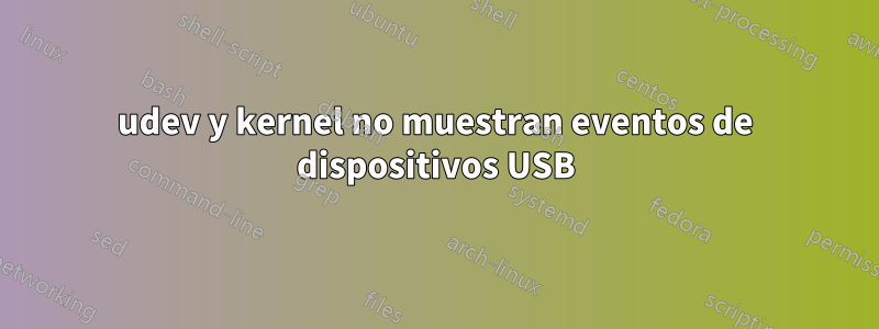 udev y kernel no muestran eventos de dispositivos USB