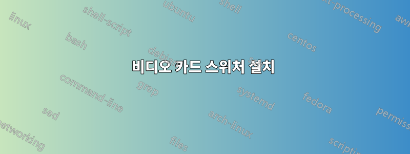 비디오 카드 스위처 설치