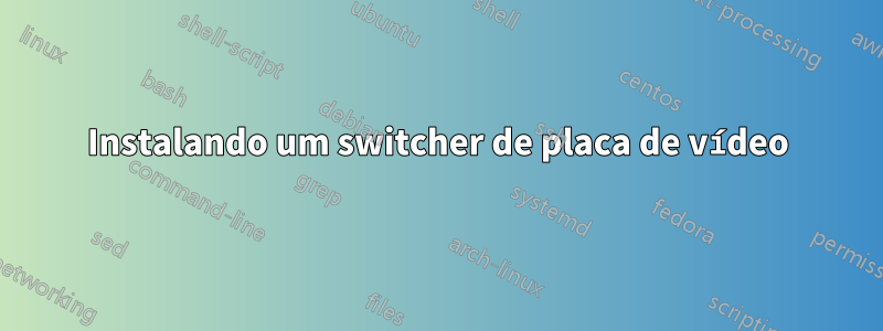 Instalando um switcher de placa de vídeo