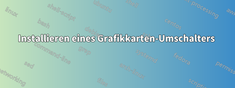 Installieren eines Grafikkarten-Umschalters