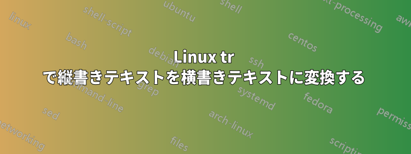 Linux tr で縦書きテキストを横書きテキストに変換する