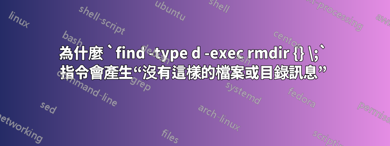 為什麼 `find -type d -exec rmdir {} \;` 指令會產生“沒有這樣的檔案或目錄訊息”