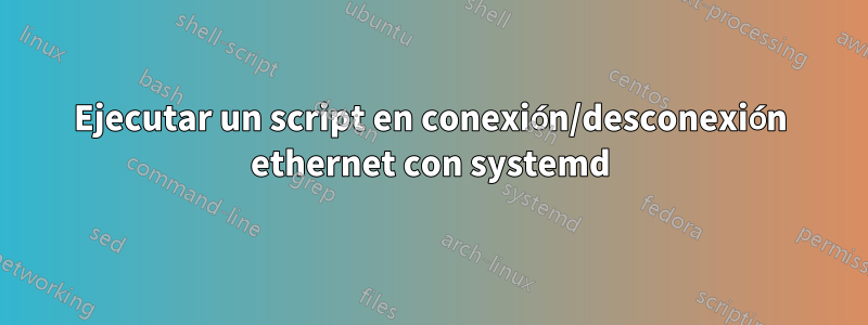 Ejecutar un script en conexión/desconexión ethernet con systemd