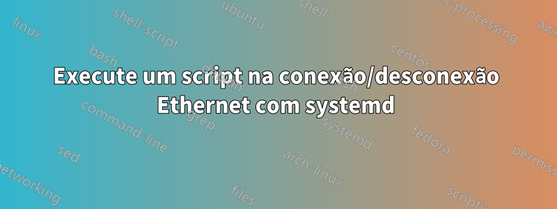 Execute um script na conexão/desconexão Ethernet com systemd