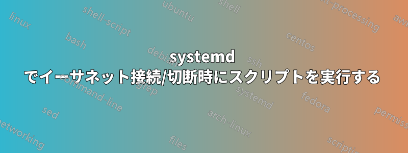 systemd でイーサネット接続/切断時にスクリプトを実行する