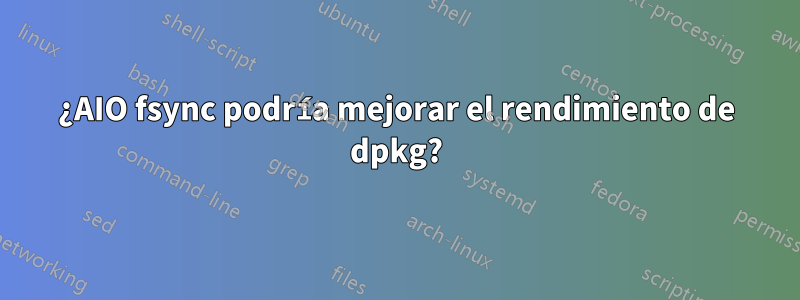 ¿AIO fsync podría mejorar el rendimiento de dpkg?