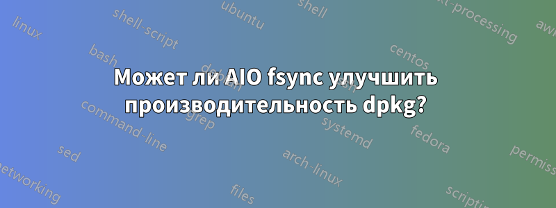 Может ли AIO fsync улучшить производительность dpkg?