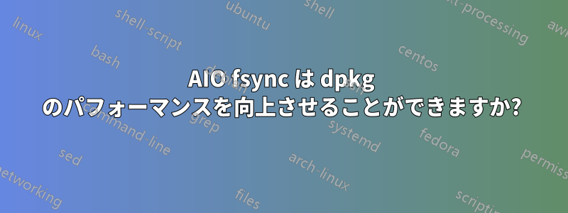 AIO fsync は dpkg のパフォーマンスを向上させることができますか?