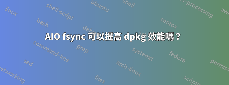 AIO fsync 可以提高 dpkg 效能嗎？