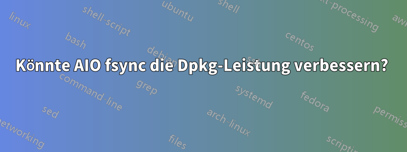 Könnte AIO fsync die Dpkg-Leistung verbessern?