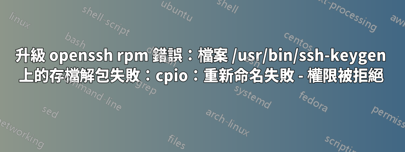 升級 openssh rpm 錯誤：檔案 /usr/bin/ssh-keygen 上的存檔解包失敗：cpio：重新命名失敗 - 權限被拒絕