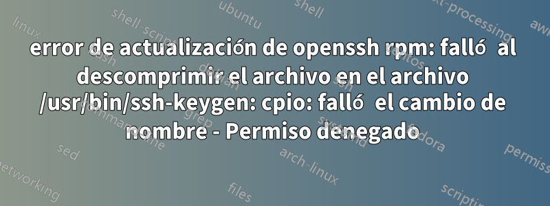 error de actualización de openssh rpm: falló al descomprimir el archivo en el archivo /usr/bin/ssh-keygen: cpio: falló el cambio de nombre - Permiso denegado