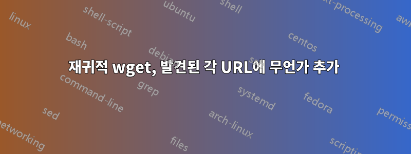 재귀적 wget, 발견된 각 URL에 무언가 추가