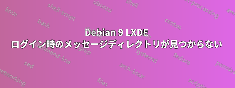 Debian 9 LXDE ログイン時のメッセージディレクトリが見つからない