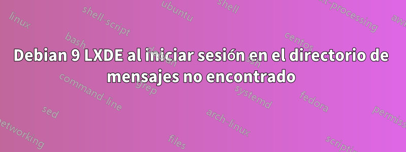 Debian 9 LXDE al iniciar sesión en el directorio de mensajes no encontrado