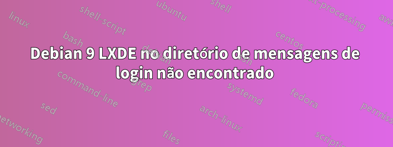 Debian 9 LXDE no diretório de mensagens de login não encontrado