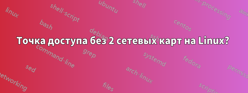 Точка доступа без 2 сетевых карт на Linux?