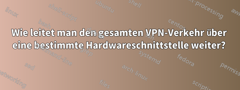 Wie leitet man den gesamten VPN-Verkehr über eine bestimmte Hardwareschnittstelle weiter?