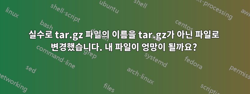 실수로 tar.gz 파일의 이름을 tar.gz가 아닌 파일로 변경했습니다. 내 파일이 엉망이 될까요?