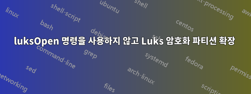 luksOpen 명령을 사용하지 않고 Luks 암호화 파티션 확장