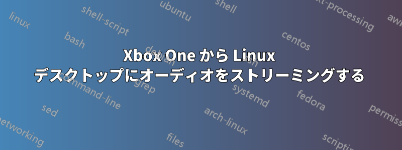 Xbox One から Linux デスクトップにオーディオをストリーミングする