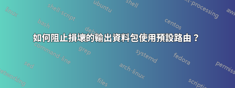 如何阻止損壞的輸出資料包使用預設路由？