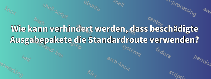 Wie kann verhindert werden, dass beschädigte Ausgabepakete die Standardroute verwenden?