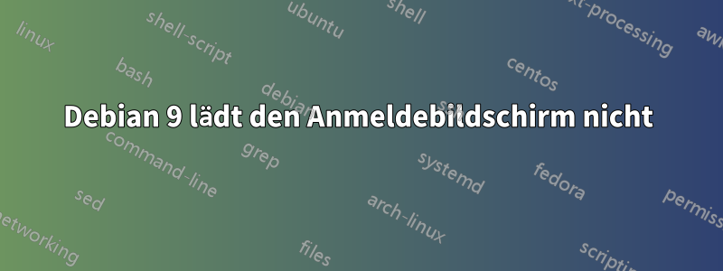 Debian 9 lädt den Anmeldebildschirm nicht