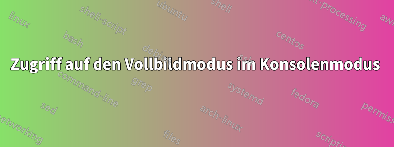 Zugriff auf den Vollbildmodus im Konsolenmodus