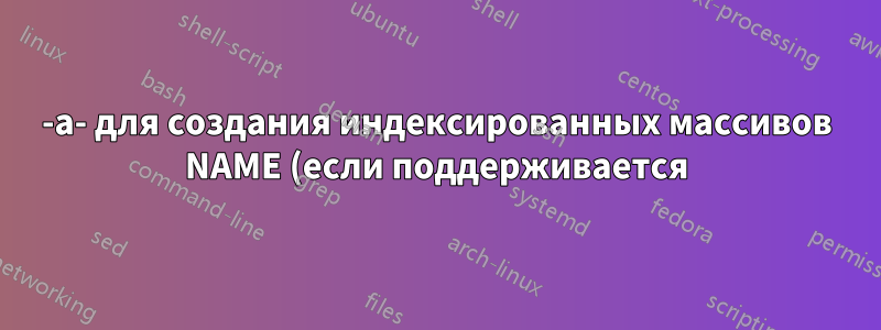 -a- для создания индексированных массивов NAME (если поддерживается)