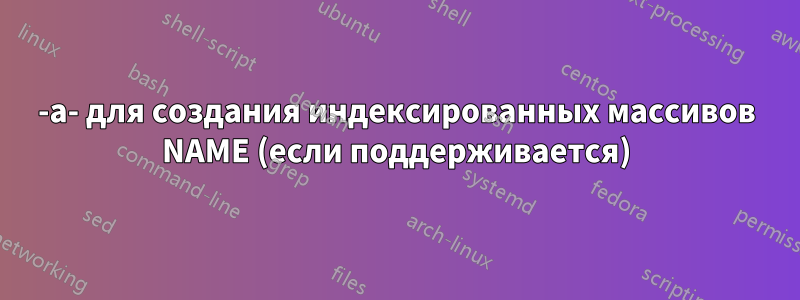 -a- для создания индексированных массивов NAME (если поддерживается)