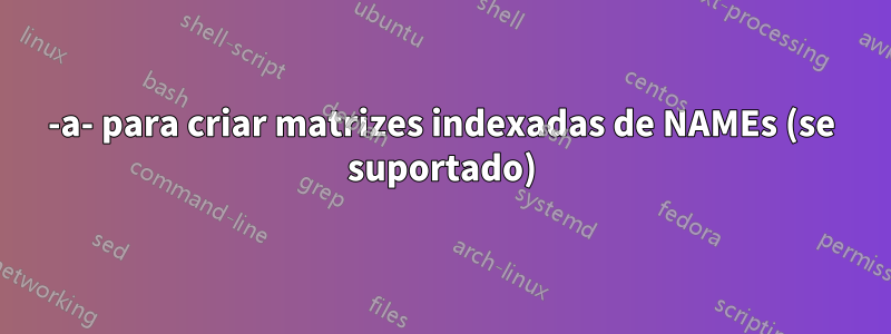 -a- para criar matrizes indexadas de NAMEs (se suportado)