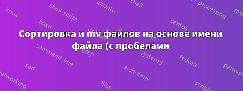 Сортировка и mv файлов на основе имени файла (с пробелами), рекурсивно